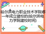 哈尔滨电力职业技术学院哪一年成立建校的(哈尔滨电力学院建校时间)