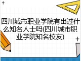 四川城市职业学院有出过什么知名人士吗(四川城市职业学院知名校友)