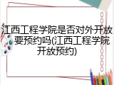 江西工程学院是否对外开放，要预约吗(江西工程学院开放预约)