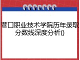 营口职业技术学院历年录取分数线深度分析