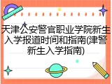 天津公安警官职业学院新生入学报道时间和指南(津警新生入学指南)