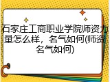 石家庄工商职业学院师资力量怎么样，名气如何(师资名气如何)