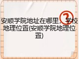 安顺学院地址在哪里，学校地理位置(安顺学院地理位置)