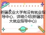 新疆农业大学有没有就业指导中心，详细介绍(新疆农大就业指导中心)