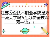 江苏安全技术职业学院是双一流大学吗?(江苏安全技院双一流？)