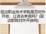 延边职业技术学院是否对外开放，让进去参观吗？(延边职院对外开放吗)