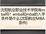 沈阳航空职业技术学院有mba吗？emba和mba的入学条件是什么(沈阳航空MBA条件)