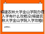福建农林大学金山学院办理入学有什么攻略没(福建农林大学金山学院入学攻略)