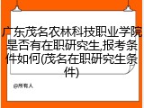 广东茂名农林科技职业学院是否有在职研究生,报考条件如何(茂名在职研究生条件)