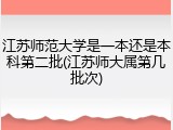 江苏师范大学是一本还是本科第二批(江苏师大属第几批次)