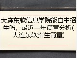 大连东软信息学院能自主招生吗，最近一年简章分析(大连东软招生简章)