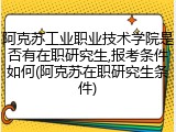 阿克苏工业职业技术学院是否有在职研究生,报考条件如何(阿克苏在职研究生条件)