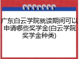 广东白云学院就读期间可以申请哪些奖学金(白云学院奖学金种类)