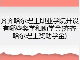 齐齐哈尔理工职业学院开设有哪些奖学和助学金(齐齐哈尔理工奖助学金)