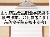 山东药品食品职业学院能不能专接本，如何参考？(山东药食学院专接本参考)