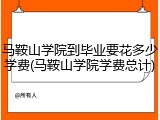 马鞍山学院到毕业要花多少学费(马鞍山学院学费总计)