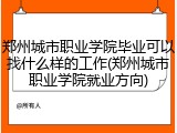 郑州城市职业学院毕业可以找什么样的工作(郑州城市职业学院就业方向)