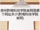 贵州黔南科技学院官网是哪个网址多少(黔南科技学院官网)