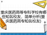 重庆医药高等专科学校有哪些知名校友，简单分析(重庆医药高专知名校友)