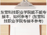东营科技职业学院能不能专接本，如何参考？(东营科技职业学院专接本参考)