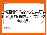 淄博职业学院的校名来历有什么渊源(淄博职业学院校名渊源)
