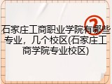 石家庄工商职业学院有哪些专业，几个校区(石家庄工商学院专业校区)