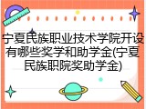 宁夏民族职业技术学院开设有哪些奖学和助学金(宁夏民族职院奖助学金)