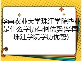 华南农业大学珠江学院毕业是什么学历有何优势(华南珠江学院学历优势)