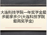 大连科技学院一年奖学金最多能拿多少(大连科技学院最高奖学金)