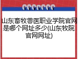 山东畜牧兽医职业学院官网是哪个网址多少(山东牧院官网网址)