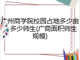 广州商学院校园占地多少亩，多少师生(广商面积师生规模)