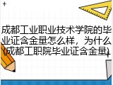 成都工业职业技术学院的毕业证含金量怎么样，为什么(成都工职院毕业证含金量)