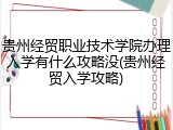 贵州经贸职业技术学院办理入学有什么攻略没(贵州经贸入学攻略)
