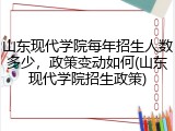 山东现代学院每年招生人数多少，政策变动如何(山东现代学院招生政策)