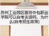 苏州工业园区服务外包职业学院可以自考去读吗，为什么(自考招生政策)
