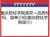 重庆财经学院是双一流高校吗，简单介绍(重庆财经学院简介)