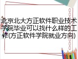 北京北大方正软件职业技术学院毕业可以找什么样的工作(方正软件学院就业方向)