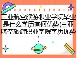三亚航空旅游职业学院毕业是什么学历有何优势(三亚航空旅游职业学院学历优势)