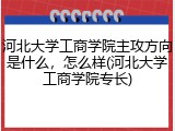 河北大学工商学院主攻方向是什么，怎么样(河北大学工商学院专长)