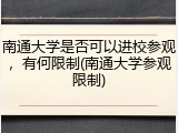 南通大学是否可以进校参观，有何限制(南通大学参观限制)