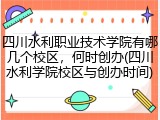 四川水利职业技术学院有哪几个校区，何时创办(四川水利学院校区与创办时间)