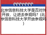 北京信息科技大学是否对外开放，让进去参观吗？(北京信息科技大学开放参观吗)
