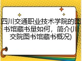 四川交通职业技术学院的图书馆藏书量如何，简介(川交院图书馆藏书概况)