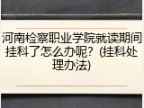 河南检察职业学院就读期间挂科了怎么办呢？(挂科处理办法)