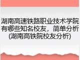 湖南高速铁路职业技术学院有哪些知名校友，简单分析(湖南高铁院校友分析)