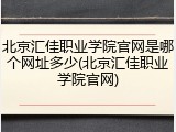 北京汇佳职业学院官网是哪个网址多少(北京汇佳职业学院官网)