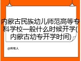 内蒙古民族幼儿师范高等专科学校一般什么时候开学(内蒙古幼专开学时间)