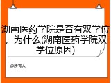 湖南医药学院是否有双学位，为什么(湖南医药学院双学位原因)