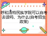 呼和浩特民族学院可以自考去读吗，为什么(自考招生政策)
