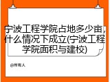 宁波工程学院占地多少亩，什么情况下成立(宁波工程学院面积与建校)